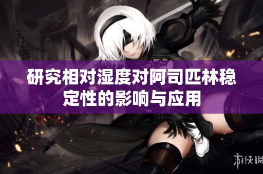 研究相对湿度对阿司匹林稳定性的影响与应用