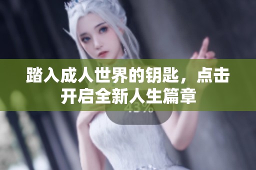 踏入成人世界的钥匙，点击开启全新人生篇章