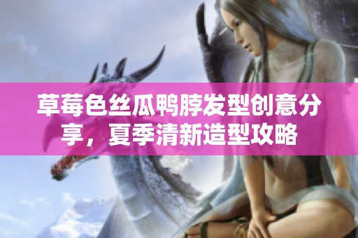 草莓色丝瓜鸭脖发型创意分享，夏季清新造型攻略
