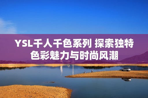 YSL千人千色系列 探索独特色彩魅力与时尚风潮