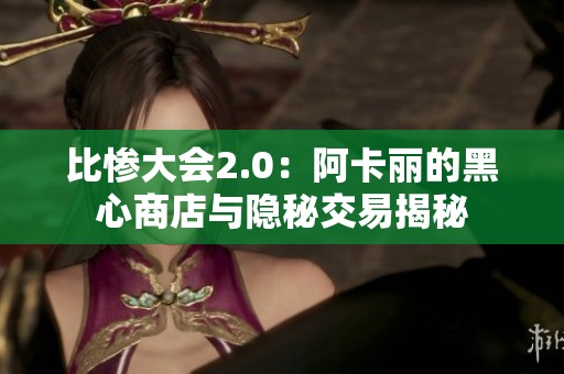 比惨大会2.0：阿卡丽的黑心商店与隐秘交易揭秘