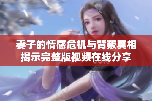 妻子的情感危机与背叛真相揭示完整版视频在线分享
