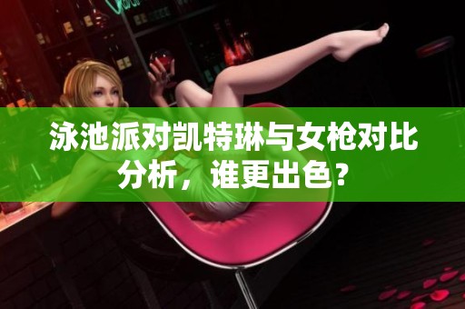 泳池派对凯特琳与女枪对比分析，谁更出色？