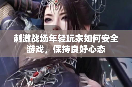 刺激战场年轻玩家如何安全游戏，保持良好心态