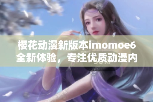 樱花动漫新版本imomoe6全新体验，专注优质动漫内容分享