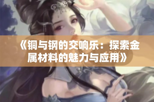 《铜与钢的交响乐：探索金属材料的魅力与应用》