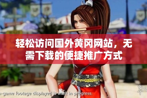轻松访问国外黄冈网站，无需下载的便捷推广方式