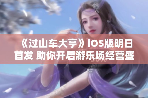 《过山车大亨》iOS版明日首发 助你开启游乐场经营盛宴