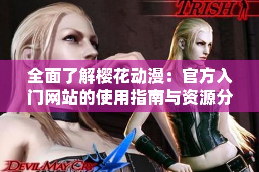 全面了解樱花动漫：官方入门网站的使用指南与资源分享