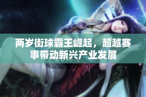 两岁街球霸王崛起，超越赛事带动新兴产业发展
