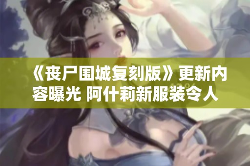 《丧尸围城复刻版》更新内容曝光 阿什莉新服装令人瞩目