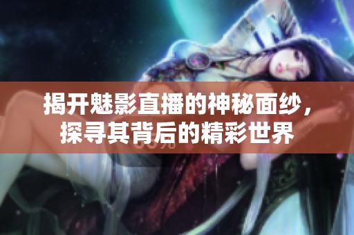 揭开魅影直播的神秘面纱，探寻其背后的精彩世界
