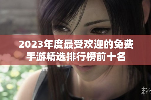 2023年度最受欢迎的免费手游精选排行榜前十名