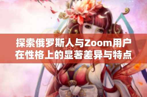 探索俄罗斯人与Zoom用户在性格上的显著差异与特点