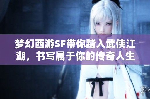 梦幻西游SF带你踏入武侠江湖，书写属于你的传奇人生