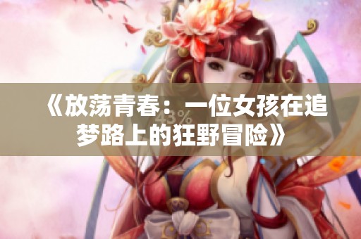 《放荡青春：一位女孩在追梦路上的狂野冒险》