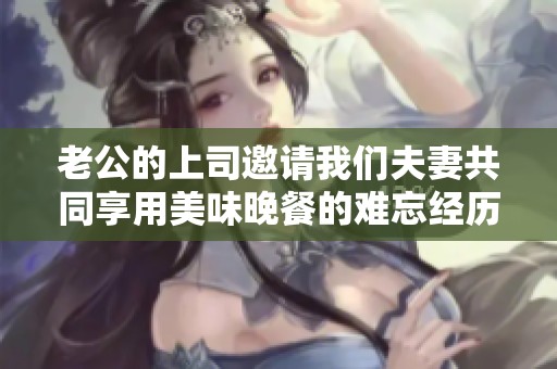 老公的上司邀请我们夫妻共同享用美味晚餐的难忘经历