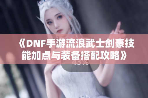《DNF手游流浪武士剑豪技能加点与装备搭配攻略》