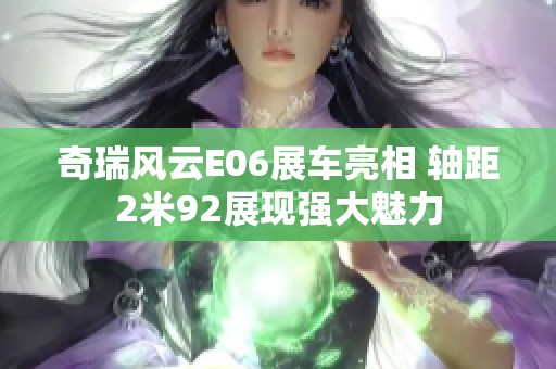 奇瑞风云E06展车亮相 轴距2米92展现强大魅力