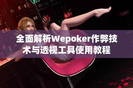 全面解析Wepoker作弊技术与透视工具使用教程