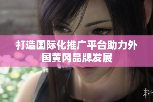 打造国际化推广平台助力外国黄冈品牌发展