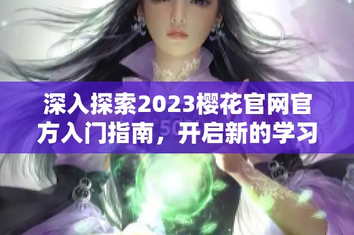 深入探索2023樱花官网官方入门指南，开启新的学习旅程