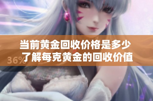 当前黄金回收价格是多少 了解每克黄金的回收价值