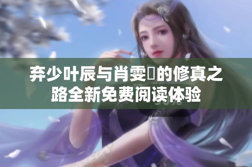 弃少叶辰与肖雯玥的修真之路全新免费阅读体验