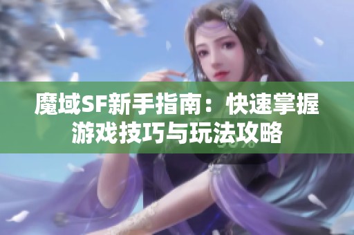 魔域SF新手指南：快速掌握游戏技巧与玩法攻略
