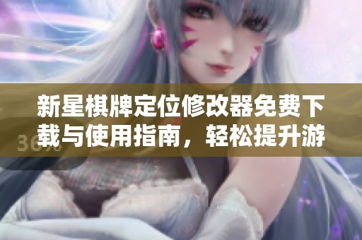新星棋牌定位修改器免费下载与使用指南，轻松提升游戏体验