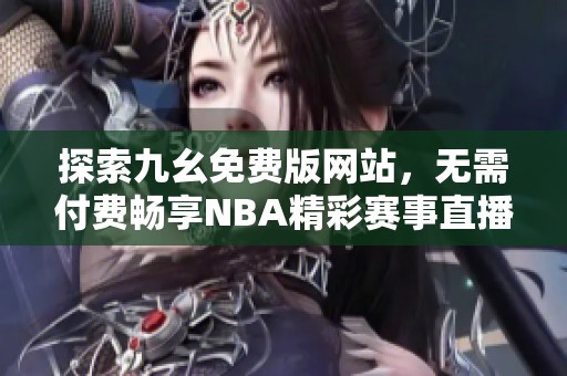 探索九幺免费版网站，无需付费畅享NBA精彩赛事直播