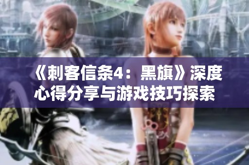 《刺客信条4：黑旗》深度心得分享与游戏技巧探索