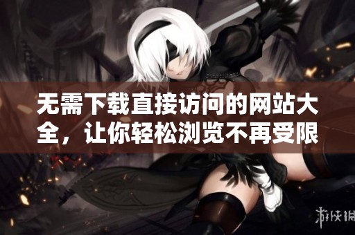 无需下载直接访问的网站大全，让你轻松浏览不再受限