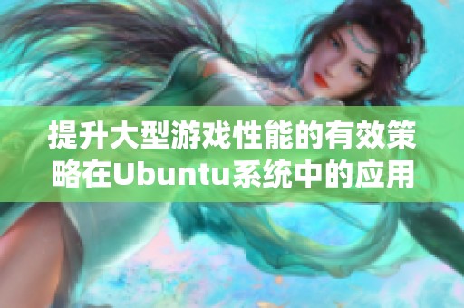 提升大型游戏性能的有效策略在Ubuntu系统中的应用技巧