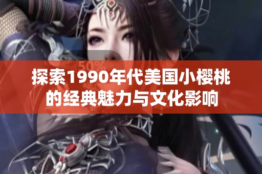 探索1990年代美国小樱桃的经典魅力与文化影响