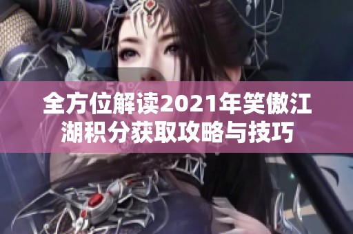 全方位解读2021年笑傲江湖积分获取攻略与技巧