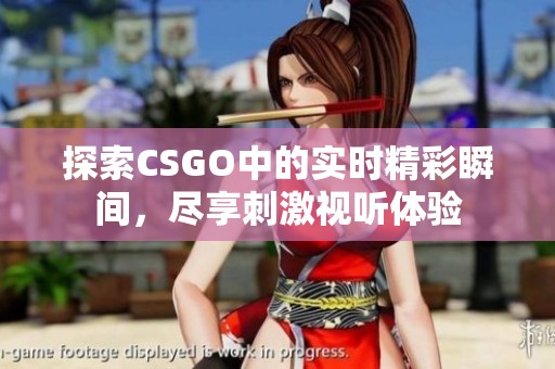 探索CSGO中的实时精彩瞬间，尽享刺激视听体验