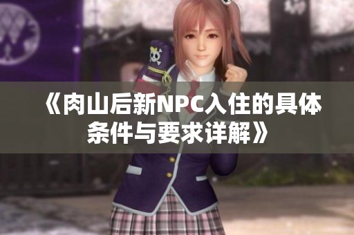 《肉山后新NPC入住的具体条件与要求详解》