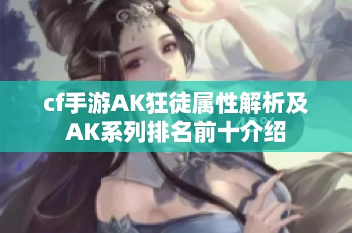cf手游AK狂徒属性解析及AK系列排名前十介绍