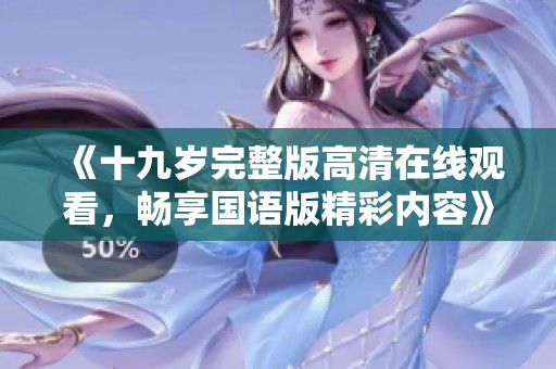 《十九岁完整版高清在线观看，畅享国语版精彩内容》