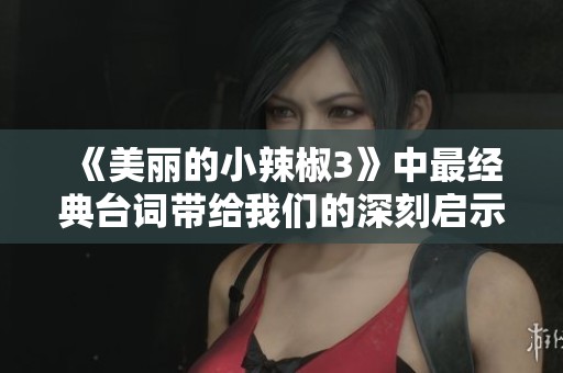 《美丽的小辣椒3》中最经典台词带给我们的深刻启示