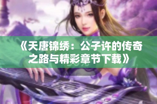 《天唐锦绣：公子许的传奇之路与精彩章节下载》