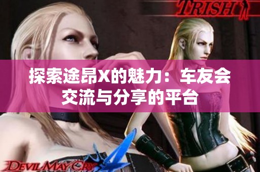 探索途昂X的魅力：车友会交流与分享的平台