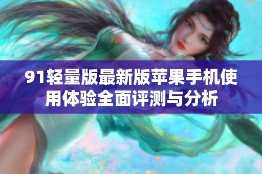 91轻量版最新版苹果手机使用体验全面评测与分析
