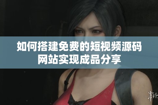 如何搭建免费的短视频源码网站实现成品分享