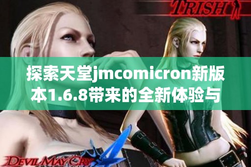 探索天堂jmcomicron新版本1.6.8带来的全新体验与功能