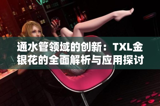 通水管领域的创新：TXL金银花的全面解析与应用探讨
