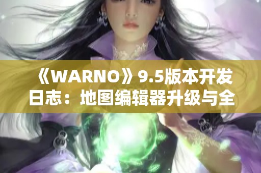 《WARNO》9.5版本开发日志：地图编辑器升级与全新特性揭晓