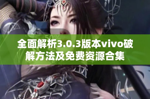 全面解析3.0.3版本vivo破解方法及免费资源合集