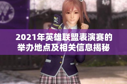 2021年英雄联盟表演赛的举办地点及相关信息揭秘